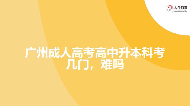廣州成人高考高中升本科考幾門，難嗎