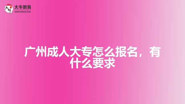廣州成人大專怎么報(bào)名，有什么要求