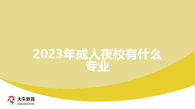 2023年成人夜校有什么專(zhuān)業(yè)