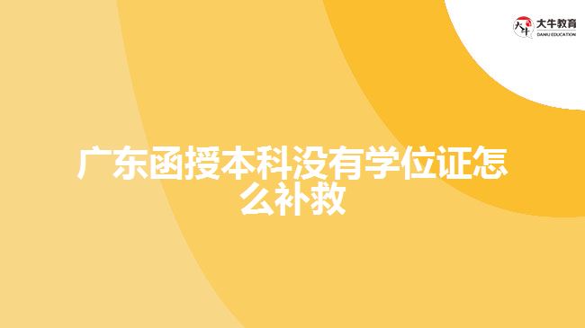 廣東函授本科沒有學(xué)位證怎么補(bǔ)救