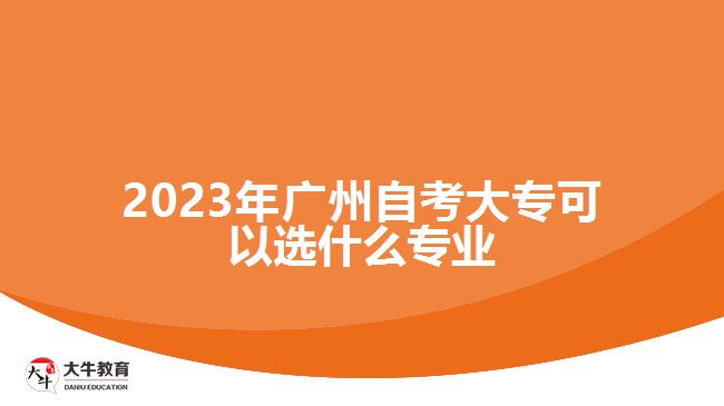 2023年廣州自考大?？梢赃x什么專業(yè)