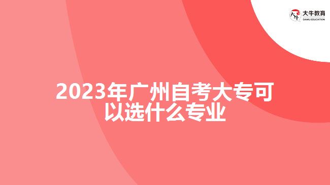 2023年廣州自考大?？梢赃x什么專業(yè)