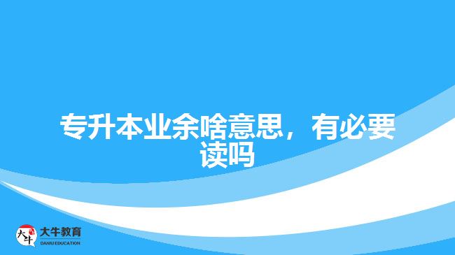 專升本業(yè)余啥意思，有必要讀嗎