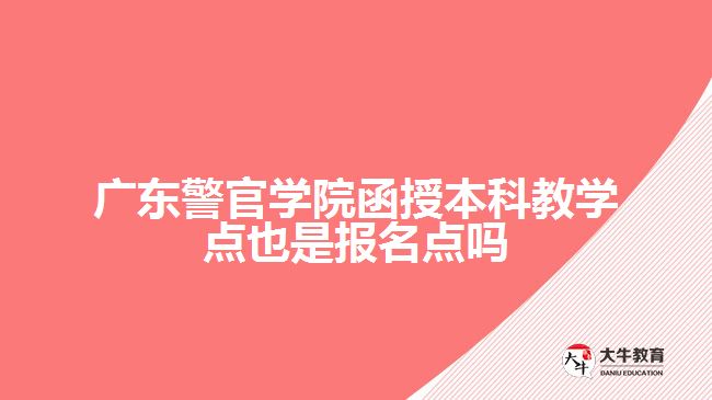 廣東警官學(xué)院函授本科教學(xué)點(diǎn)也是報(bào)名點(diǎn)嗎