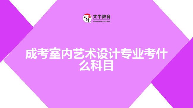 成考室內藝術設計專業(yè)考什么科目