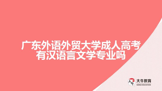 廣東外語外貿大學成人高考有漢語言文學專業(yè)嗎
