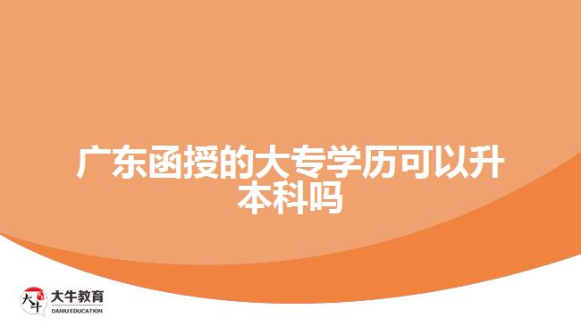 廣東函授的大專(zhuān)學(xué)歷可以升本科嗎