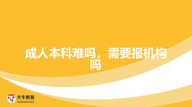 成人本科難嗎，需要報機構(gòu)嗎
