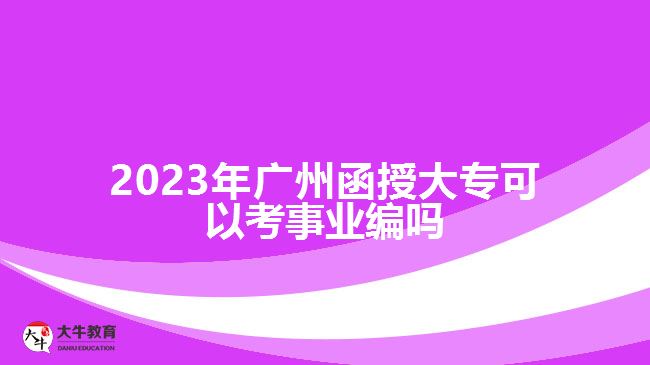 2023年廣州函授大?？梢钥际聵I(yè)編嗎