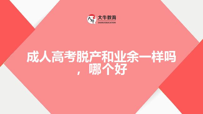 成人高考脫產和業(yè)余一樣嗎，哪個好