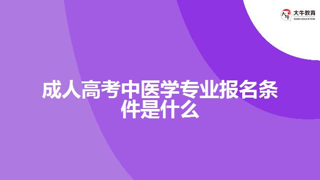 成人高考中醫(yī)學(xué)專業(yè)報名條件是什么