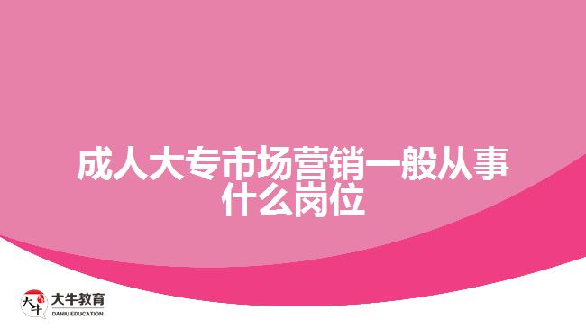 成人大專(zhuān)市場(chǎng)營(yíng)銷(xiāo)一般從事什么崗位