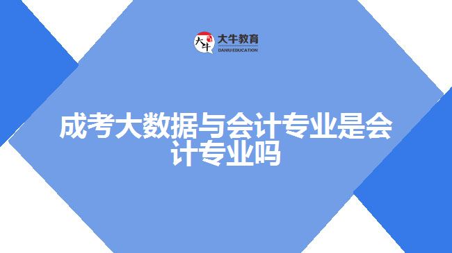 成考大數(shù)據(jù)與會(huì)計(jì)專(zhuān)業(yè)是會(huì)計(jì)專(zhuān)業(yè)嗎