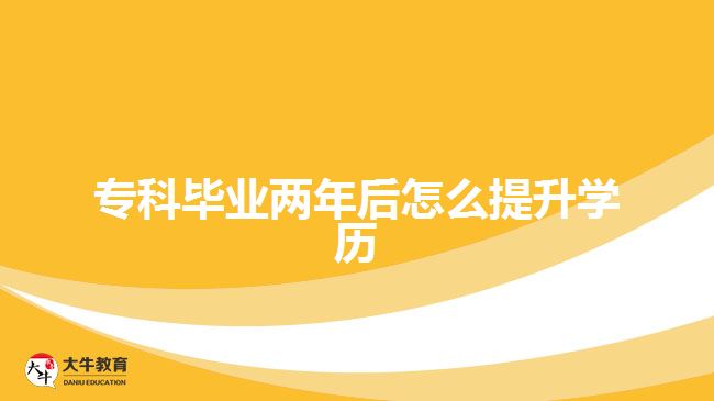 ?？飘厴I(yè)兩年后怎么提升學(xué)歷