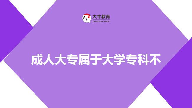 成人大專屬于大學(xué)?？撇? style=