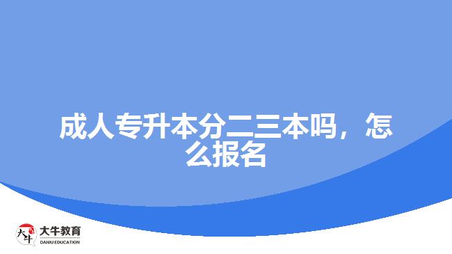 成人專升本分二三本嗎，怎么報名