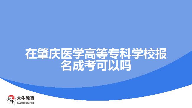 在肇慶醫(yī)學(xué)高等專科學(xué)校報(bào)名成考可以嗎