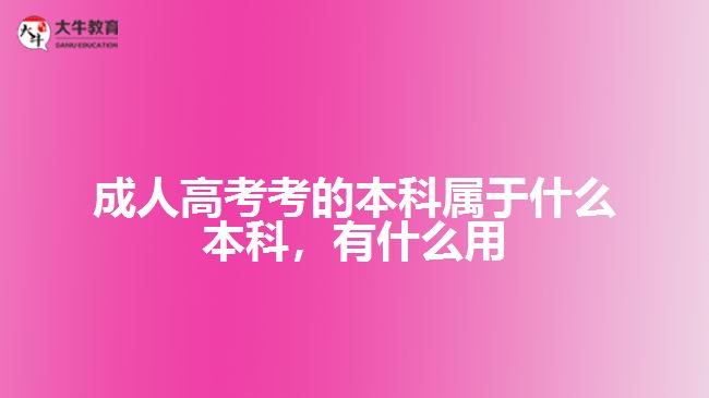 成人高考考的本科屬于什么本科，有什么用