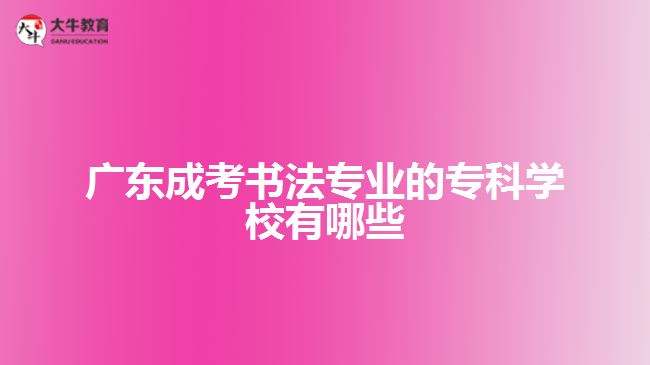 廣東成考書(shū)法專業(yè)的?？茖W(xué)校有哪些