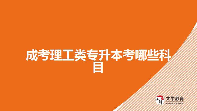成考理工類(lèi)專(zhuān)升本考哪些科目