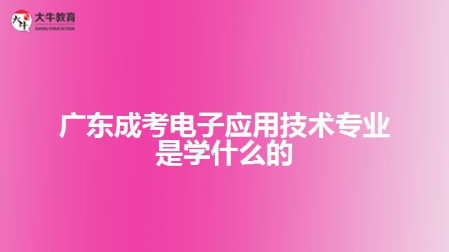 廣東成考電子應用技術專業(yè)是學什么的