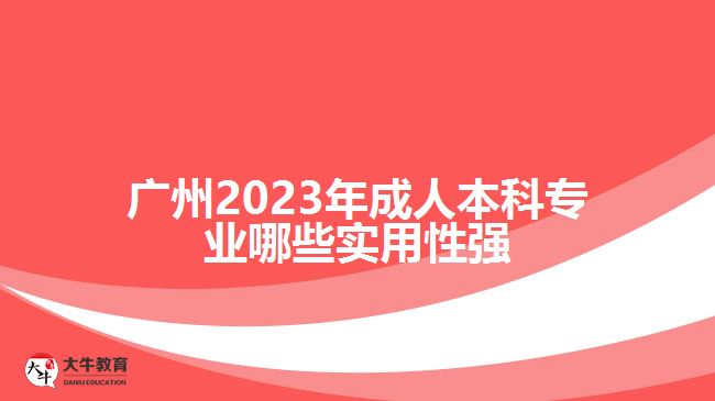 廣州2023年成人本科專業(yè)哪些實用性強(qiáng)