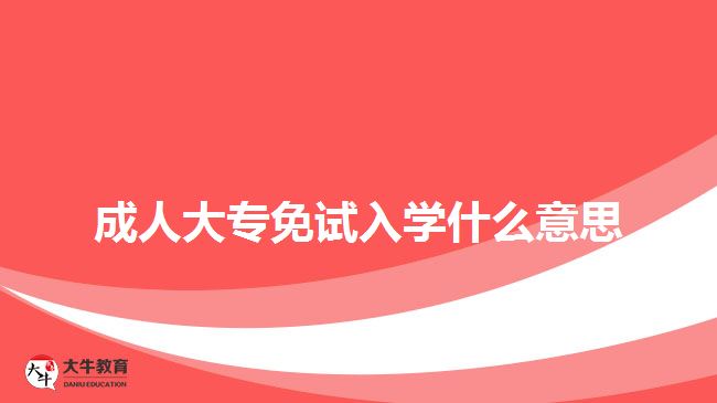 成人大專(zhuān)免試入學(xué)什么意思