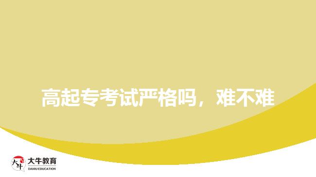 高起專考試嚴(yán)格嗎，難不難