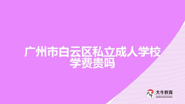 廣州市白云區(qū)私立成人學(xué)校學(xué)費(fèi)貴嗎