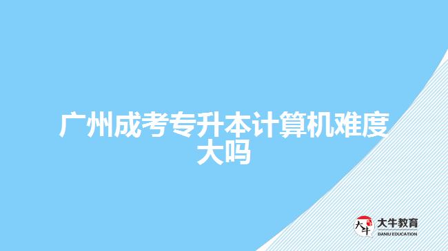 廣州成考專升本計算機難度大嗎