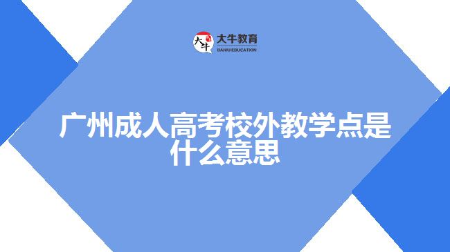 廣州成人高考校外教學(xué)點是什么意思