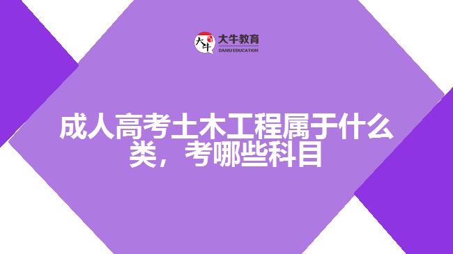 成人高考土木工程屬于什么類，考哪些科目