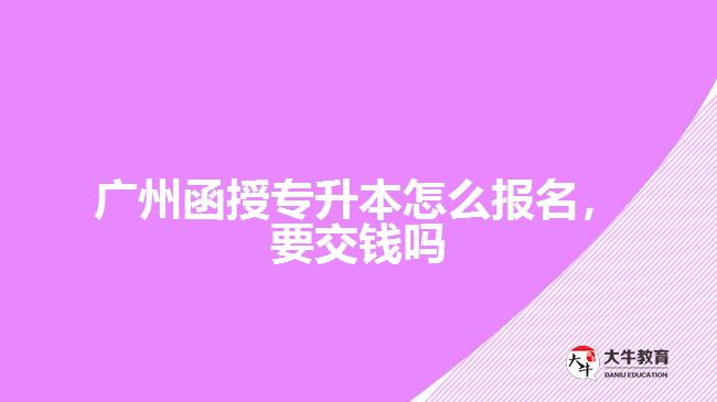 廣州函授專升本怎么報名，要交錢嗎