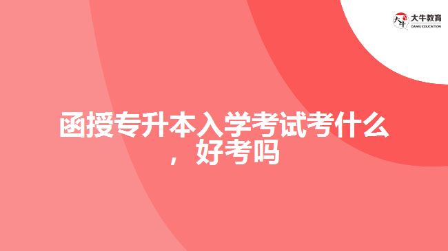 函授專(zhuān)升本入學(xué)考試考什么，好考嗎