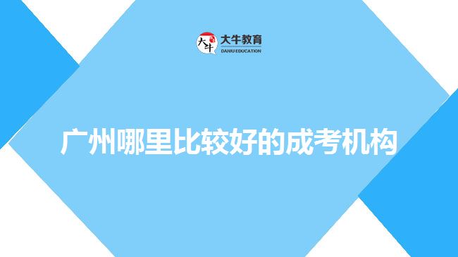 廣州哪里比較好的成考機構(gòu)