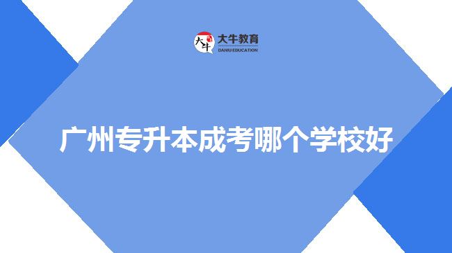 廣州專升本成考哪個學(xué)校好