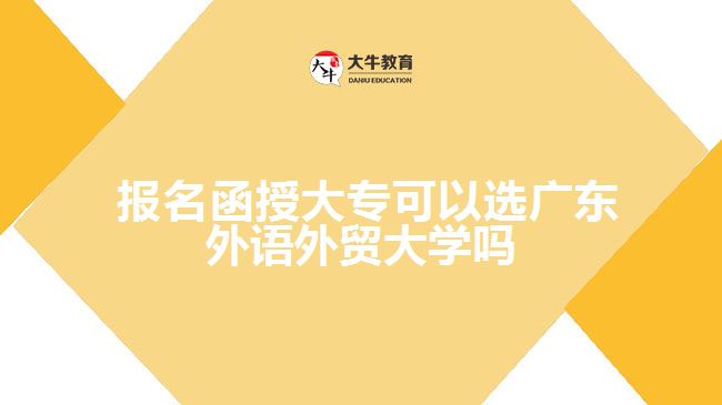  報(bào)名函授大?？梢赃x廣東外語(yǔ)外貿(mào)大學(xué)嗎