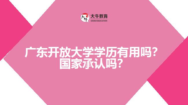 廣東開放大學(xué)學(xué)歷有用嗎？國家承認(rèn)嗎？