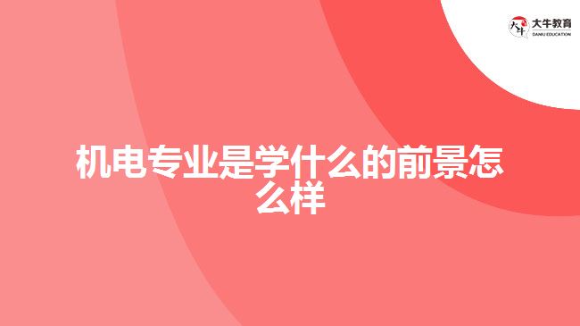 機(jī)電專(zhuān)業(yè)是學(xué)什么的前景怎么樣