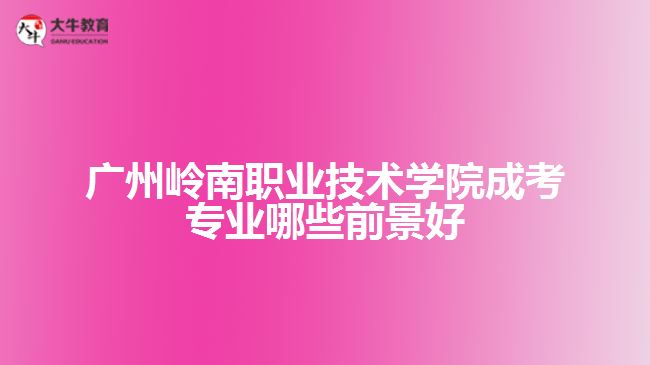 廣州嶺南職業(yè)技術(shù)學(xué)院成考專(zhuān)業(yè)哪些前景好