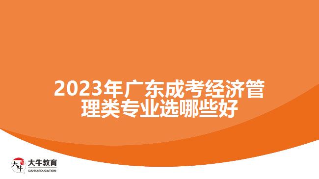 廣東成考經(jīng)濟(jì)管理類(lèi)專(zhuān)業(yè)選哪些好