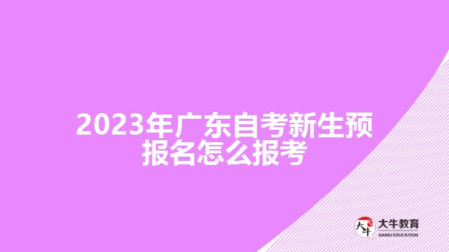 2023年廣東自考新生預(yù)報名怎么報考