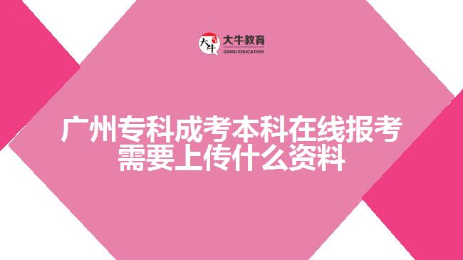 廣州?？瞥煽急究圃诰€報(bào)考需要上傳什么資料