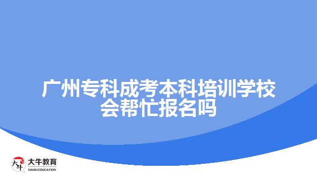 廣州?？瞥煽急究婆嘤?xùn)學(xué)校會幫忙報(bào)名嗎