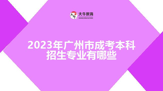 2023年廣州市成考本科招生專(zhuān)業(yè)有哪些