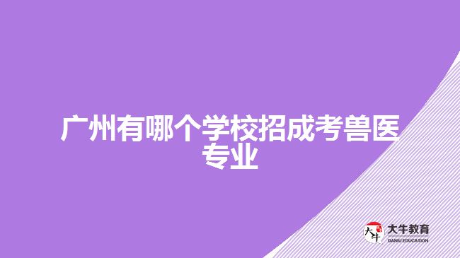 廣州有哪個(gè)學(xué)校招成考獸醫(yī)專(zhuān)業(yè)