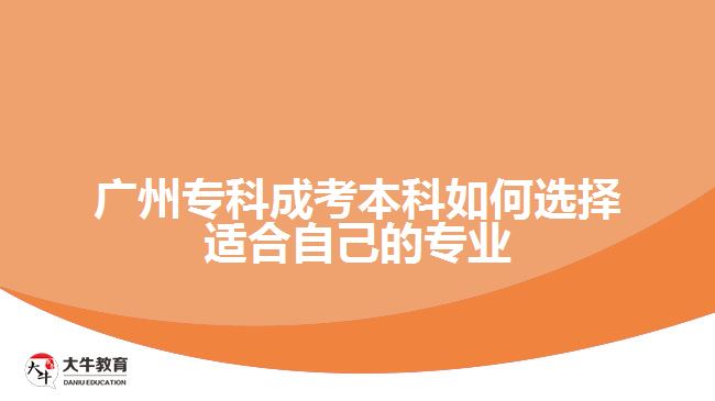 廣州專(zhuān)科成考本科如何選擇適合自己的專(zhuān)業(yè)