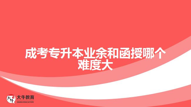 成考專升本業(yè)余和函授哪個(gè)難度大
