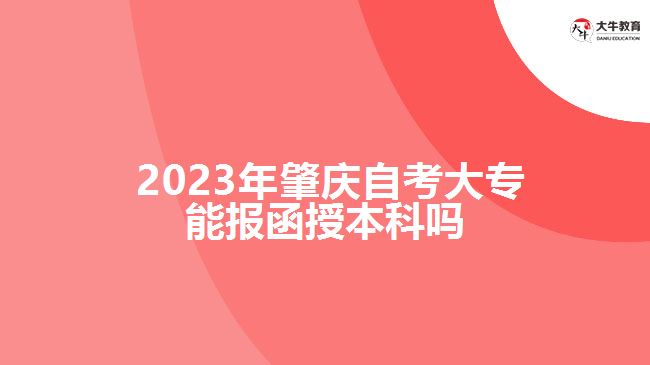  2023年肇慶自考大專能報(bào)函授本科嗎