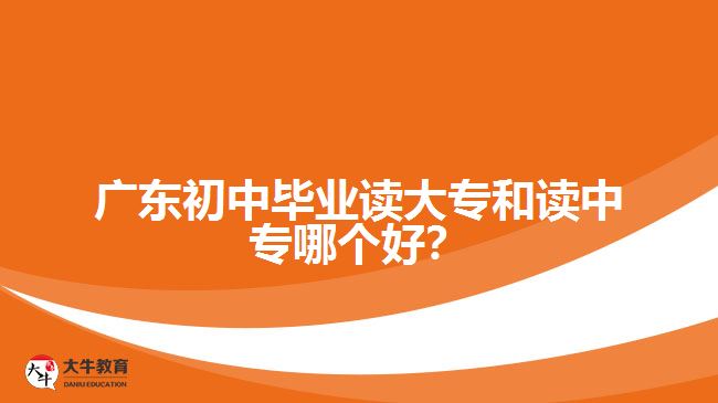 廣東初中畢業(yè)讀大專和讀中專哪個好？